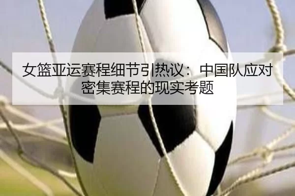 女篮亚运赛程细节引热议：中国队应对密集赛程的现实考题